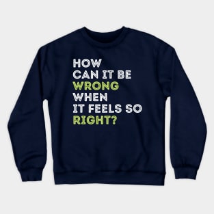 Quote t-shirts. How can it be wrong when it feels so right? Crewneck Sweatshirt